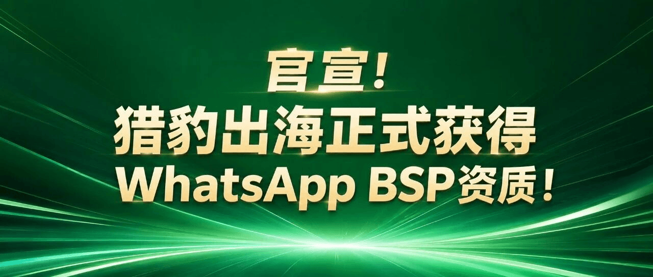 猎豹出海正式获得WhatsApp BSP资质，率先布局中国出海企业WhatsApp增长承接新场景